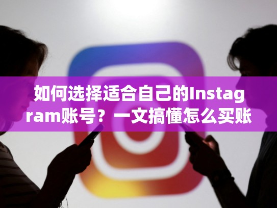 如何选择适合自己的Instagram账号？一文搞懂怎么买账号