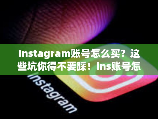 Instagram账号怎么买？这些坑你得不要踩！ins账号怎么购买