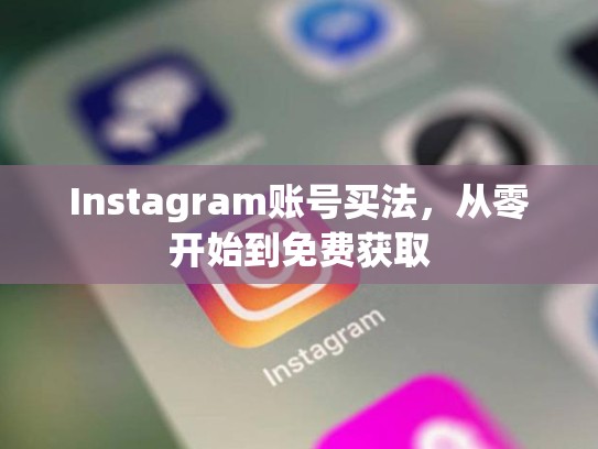 Instagram账号买法，从零开始到免费获取