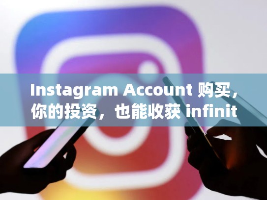 Instagram Account 购买,你的投资,也能收获 infinitely 天生巧