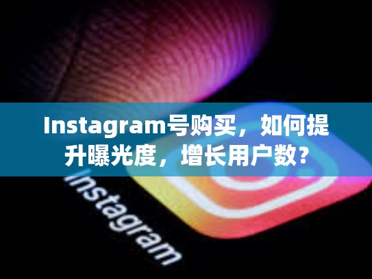 Instagram号购买,如何提升曝光度,增长用户数?