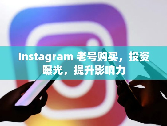 Instagram 老号购买，投资曝光，提升影响力