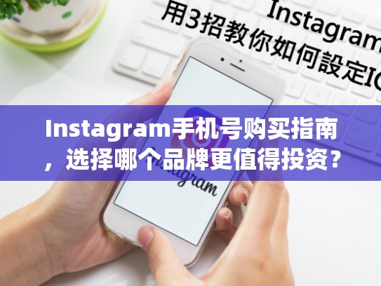 Instagram手机号购买指南，选择哪个品牌更值得投资？