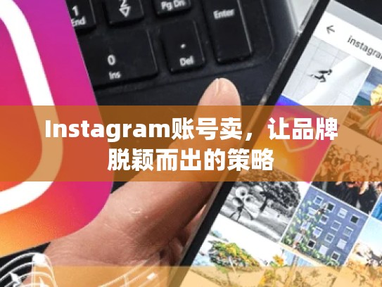 Instagram账号卖，让品牌脱颖而出的策略
