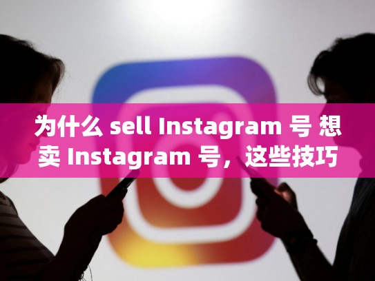 为什么 sell Instagram 号 想卖 Instagram 号，这些技巧不能错过