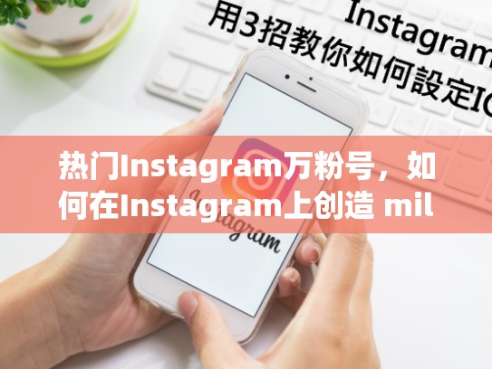 热门Instagram万粉号,如何在Instagram上创造 millions of followers