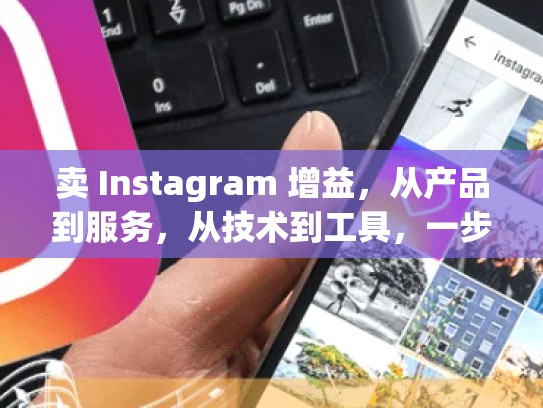 卖 Instagram 增益，从产品到服务，从技术到工具，一步步打开盈利之门