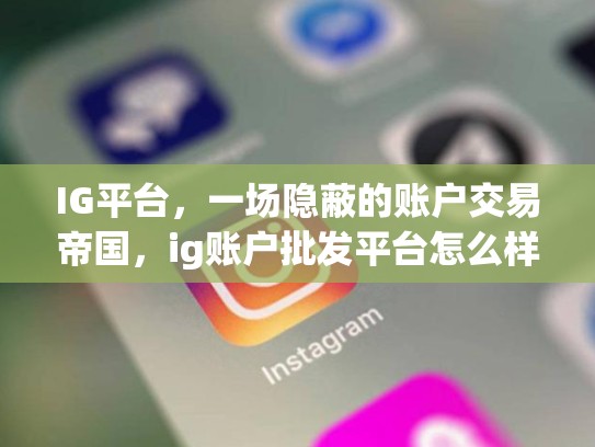 IG平台，一场隐蔽的账户交易帝国，ig账户批发平台怎么样
