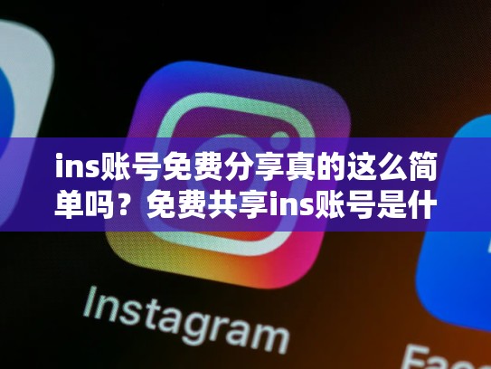 ins账号免费分享真的这么简单吗？免费共享ins账号是什么