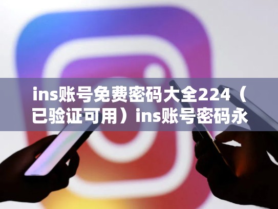 ins账号免费密码大全224（已验证可用）ins账号密码永久免费