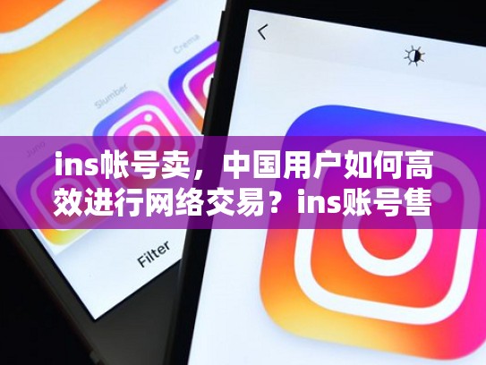 ins帐号卖，中国用户如何高效进行网络交易？ins账号售卖