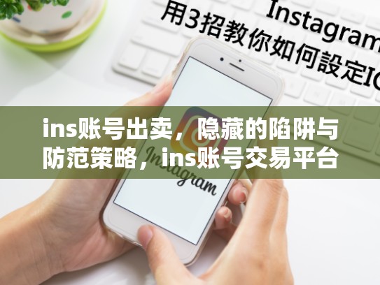 ins账号出卖，隐藏的陷阱与防范策略，ins账号交易平台