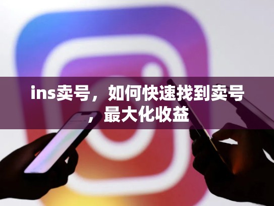 ins卖号，如何快速找到卖号，最大化收益