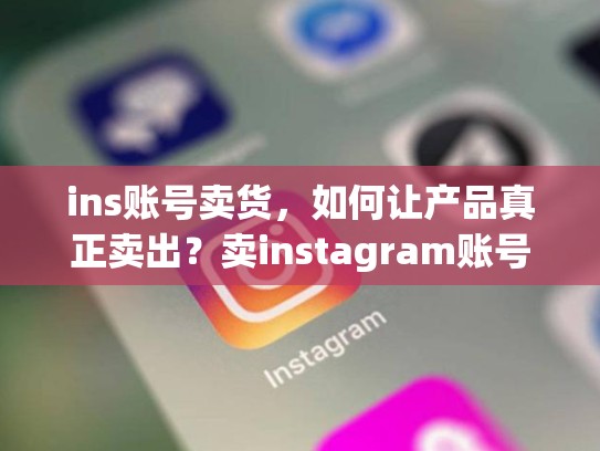 ins账号卖货,如何让产品真正卖出?卖instagram账号