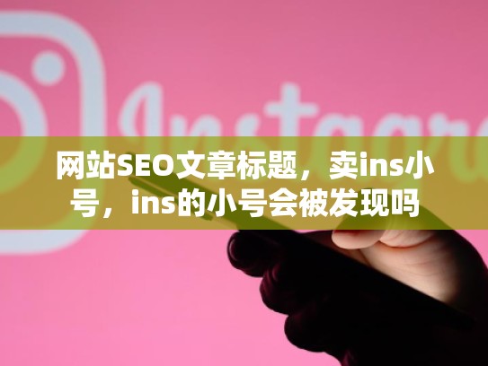 网站SEO文章标题,卖ins小号,ins的小号会被发现吗