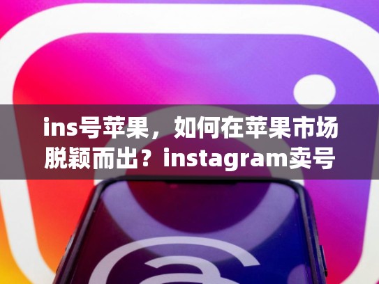 ins号苹果，如何在苹果市场脱颖而出？instagram卖号