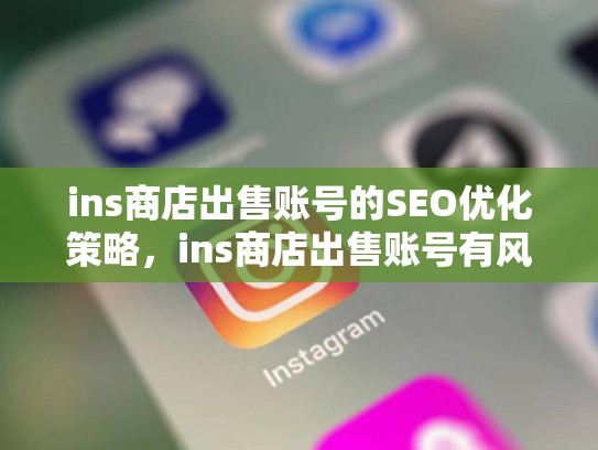 ins商店出售账号的SEO优化策略，ins商店出售账号有风险吗