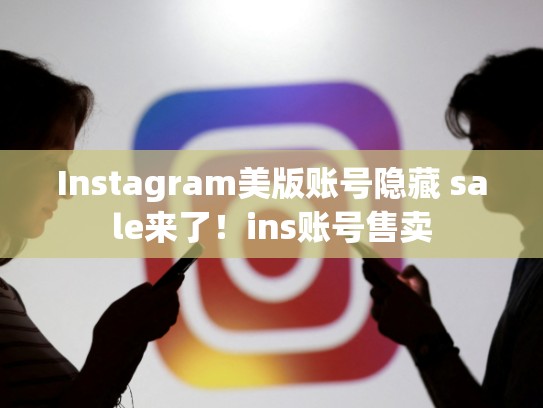 Instagram美版账号隐藏 sale来了！ins账号售卖
