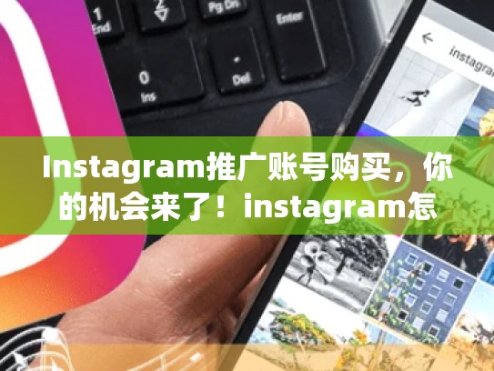 Instagram推广账号购买,你的机会来了!instagram怎么买推广