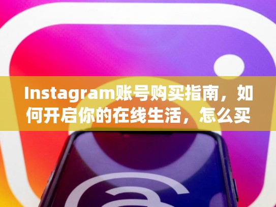 Instagram账号购买指南,如何开启你的在线生活,怎么买instagram 账号
