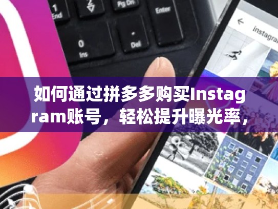 如何通过拼多多购买Instagram账号，轻松提升曝光率，拼多多ins账号怎么买