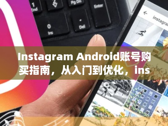 Instagram Android账号购买指南，从入门到优化，instagram安卓版账号